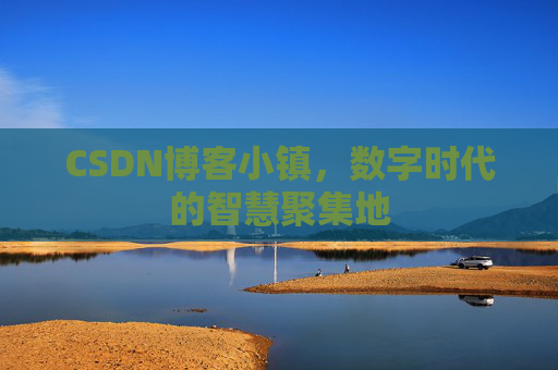 CSDN博客小镇,数字时代的智慧聚集地