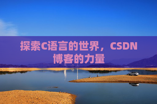 探索C语言的世界,CSDN博客的力量 探索C语言的世界,CSDN博客的力量